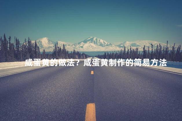 咸蛋黄的做法？咸蛋黄制作的简易方法
