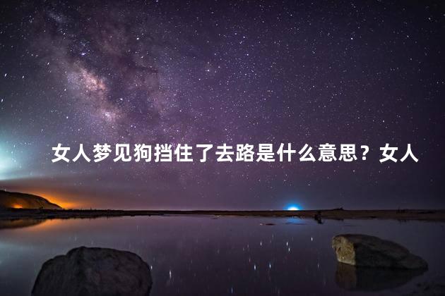女人梦见狗挡住了去路是什么意思？女人梦见狗阻止去路的含义