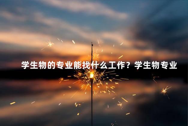 学生物的专业能找什么工作？学生物专业毕业后的就业方向
