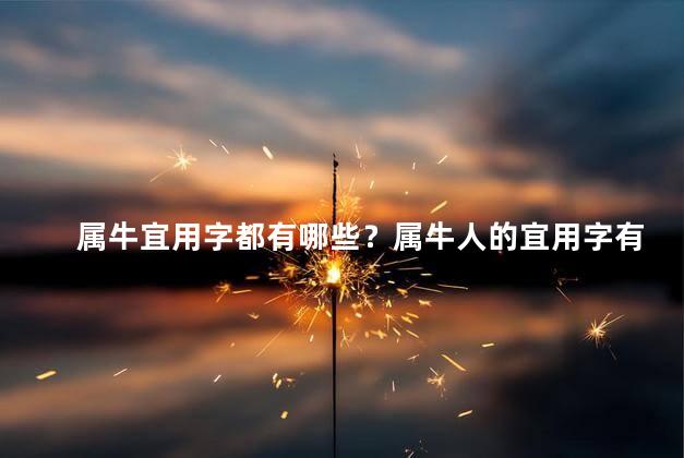 属牛宜用字都有哪些？属牛人的宜用字有哪些？