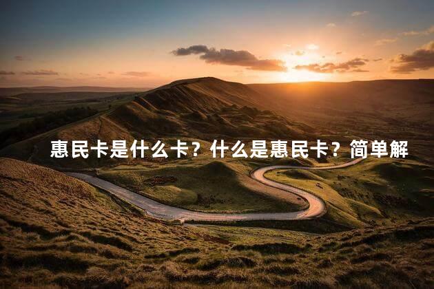 惠民卡是什么卡？什么是惠民卡？简单解释一下吧