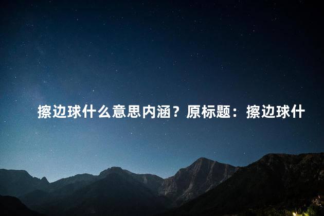 擦边球什么意思内涵？原标题：擦边球什么意思？内涵到底是什么？新标题：擦边球是什么意思？深度解析内涵！