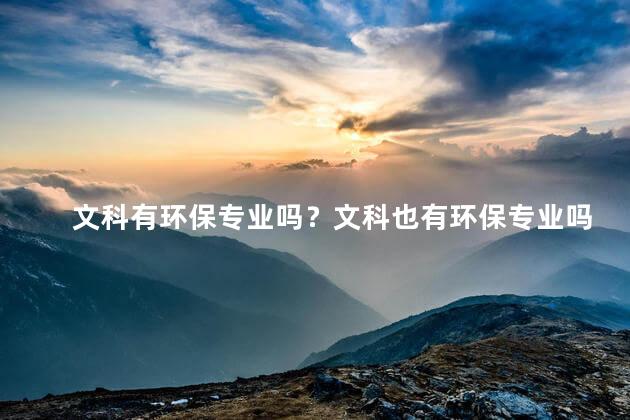 文科有环保专业吗？文科也有环保专业吗？