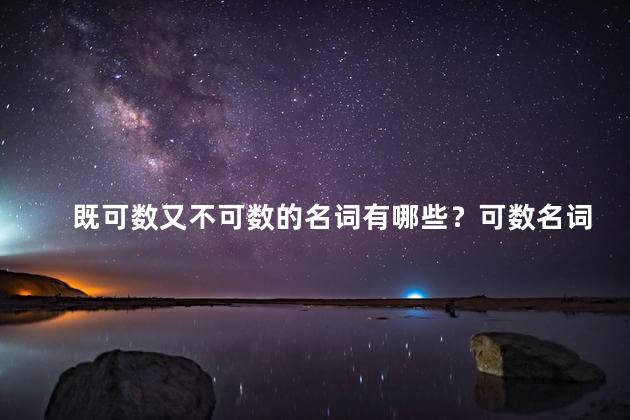 既可数又不可数的名词有哪些？可数名词和不可数名词都有哪些？