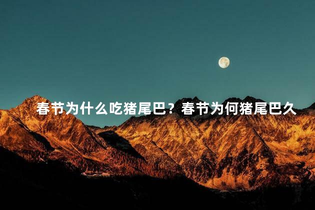 春节为什么吃猪尾巴？春节为何猪尾巴久负盛名