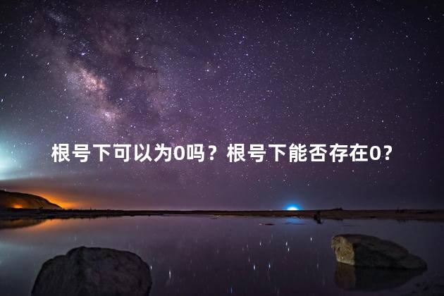 根号下可以为0吗？根号下能否存在0？了解一下！