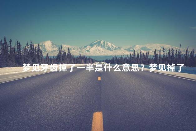 梦见牙齿掉了一半是什么意思？梦见掉了一半牙齿代表什么？