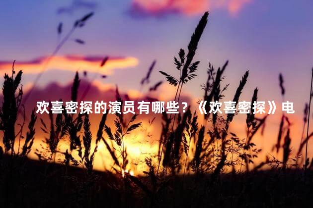 欢喜密探的演员有哪些？《欢喜密探》电影的演员阵容曝光