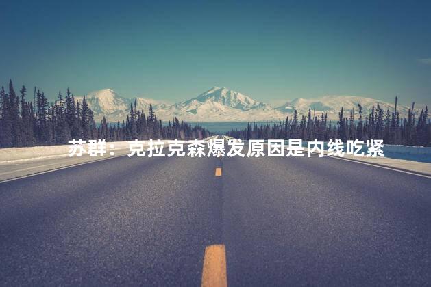 苏群：克拉克森爆发原因是内线吃紧