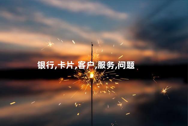 银行,卡片,客户,服务,问题